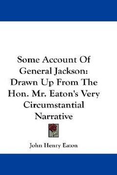 portada some account of general jackson: drawn up from the hon. mr. eaton's very circumstantial narrative (en Inglés)