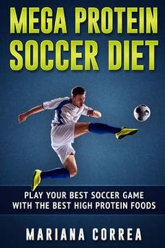 portada MEGA PROTEIN SOCCER Diet: PLAY YOUR BEST SOCCER GAME WITH The BEST HIGH PROTEIN FOODS (en Inglés)