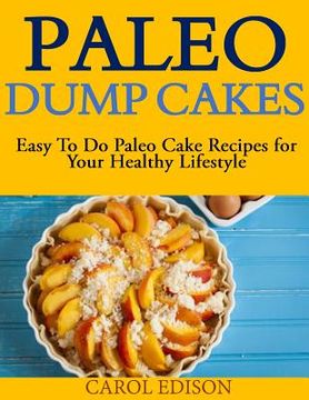 portada Paleo Dump Cakes: Easy To Do Paleo Cake Recipes for Your Healthy Lifestyle (en Inglés)