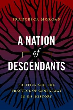 portada A Nation of Descendants: Politics and the Practice of Genealogy in U.S. History