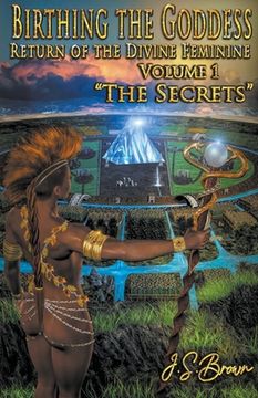 Birthing the Goddess, Return of the Divine Feminine, Volume I, "The Secrets" (en Inglés)