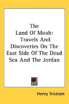 portada the land of moab: travels and discoveries on the east side of the dead sea and the jordan (en Inglés)