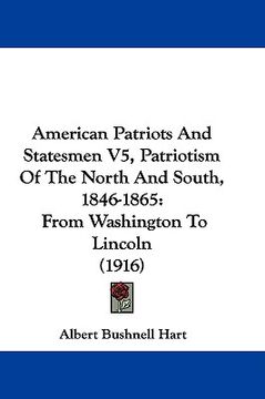 portada american patriots and statesmen v5, patriotism of the north and south, 1846-1865: from washington to lincoln (1916) (en Inglés)