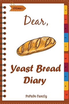 portada Dear, Yeast Bread Diary: Make an Awesome Month With 30 Easy Yeast Bread Recipes! (Challah Cookbook, Flat Bread Cookbook, no Knead Bread Cookbook, rye Bread Book, Sourdough Bread Cookbook) (en Inglés)