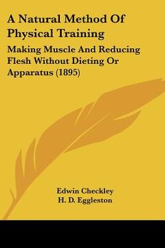 portada a natural method of physical training: making muscle and reducing flesh without dieting or apparatus (1895) (in English)