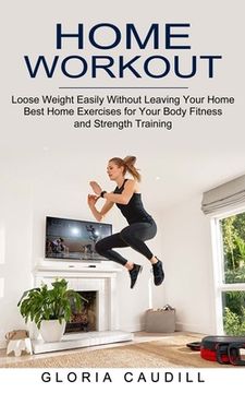 portada Home Workout: Best Home Exercises for Your Body Fitness and Strength Training (Loose Weight Easily Without Leaving Your Home) (en Inglés)