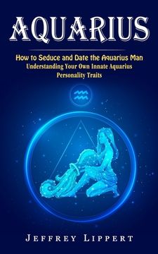 portada Aquarius: How to Seduce and Date the Aquarius Man (Understanding Your Own Innate Aquarius Personality Traits) (en Inglés)