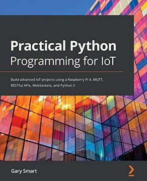 portada Practical Python Programming for Iot: Build Advanced iot Projects Using a Raspberry pi 4, Mqtt, Restful Apis, Websockets, and Python 3 (en Inglés)