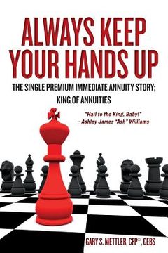 portada Always Keep Your Hands Up: The Single Premium Immediate Annuity Story; King of Annuities "Hail to the King, Baby!" - Ashley James "Ash" Williams (in English)