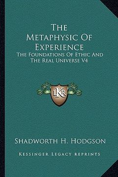 portada the metaphysic of experience: the foundations of ethic and the real universe v4 (in English)