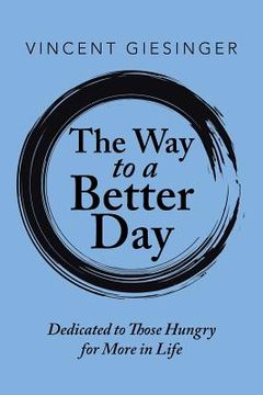 portada The Way to a Better Day: Dedicated to Those Hungry for More in Life (en Inglés)