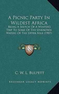 portada a picnic party in wildest africa: being a sketch of a winter's trip to some of the unknown waters of the upper nile (1907) (en Inglés)
