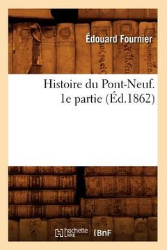 portada Histoire Du Pont-Neuf. 1e Partie (Éd.1862) (en Francés)
