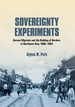 portada Sovereignty Experiments: Korean Migrants and the Building of Borders in Northeast Asia, 1860–1945 (Studies of the Weatherhead East Asian Institute, Columbia University) (in English)