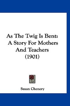 portada as the twig is bent: a story for mothers and teachers (1901) (in English)