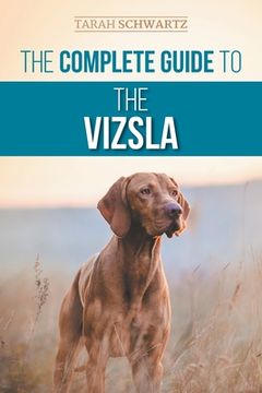portada The Complete Guide to the Vizsla: Selecting, Feeding, Training, Exercising, Socializing, and Loving Your New Vizsla (en Inglés)
