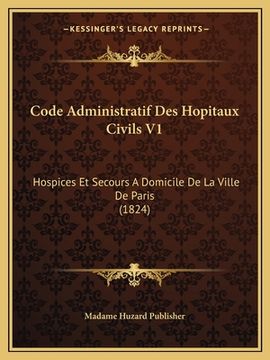 portada Code Administratif Des Hopitaux Civils V1: Hospices Et Secours A Domicile De La Ville De Paris (1824) (en Francés)