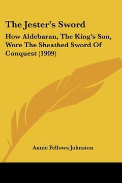portada the jester's sword: how aldebaran, the king's son, wore the sheathed sword of conquest (1909) (en Inglés)