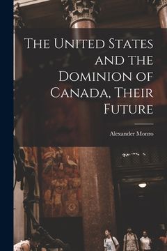 portada The United States and the Dominion of Canada, Their Future [microform] (en Inglés)