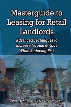 portada Masterguide to Leasing For Retail Landlords: Advanced Techniques to Increase Income & Value While Reducing Risk