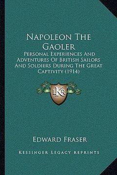 portada napoleon the gaoler: personal experiences and adventures of british sailors and soldiers during the great captivity (1914) (in English)