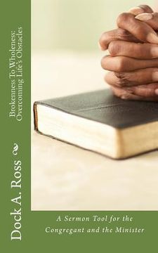 portada Brokenness To Wholeness: Overcoming Life's Obstacles: A Sermon Tool for the Congregant and the Minister