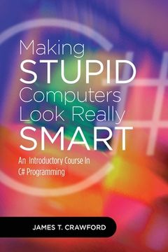 portada Making Stupid Computers Look Really Smart: Computer Programming With C# (en Inglés)
