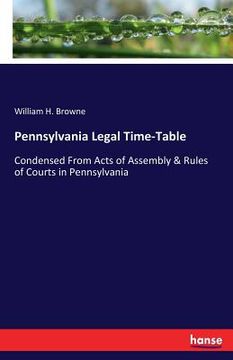 portada Pennsylvania Legal Time-Table: Condensed From Acts of Assembly & Rules of Courts in Pennsylvania