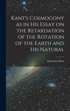 portada Kant's Cosmogony as in his Essay on the Retardation of the Rotation of the Earth and his Natural (in English)