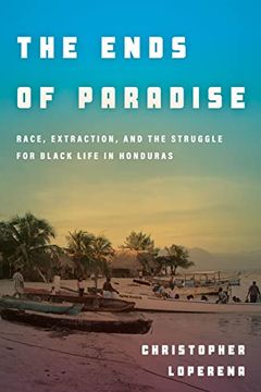portada The Ends of Paradise: Race, Extraction, and the Struggle for Black Life in Honduras (en Inglés)