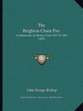 portada the brighton chain pier: in memoriam, its history from 1823 to 1896 (1897)
