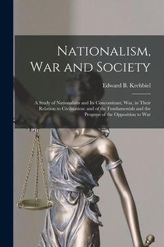 portada Nationalism, War and Society; a Study of Nationalism and Its Concomitant, War, in Their Relation to Civilization: and of the Fundamentals and the Prog (in English)