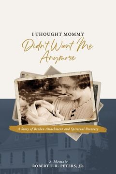 portada I Thought Mommy Didn't Want Me Anymore: A Story of Broken Attachment and Spiritual Recovery (en Inglés)