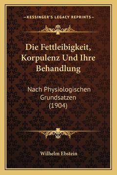 portada Die Fettleibigkeit, Korpulenz Und Ihre Behandlung: Nach Physiologischen Grundsatzen (1904) (en Alemán)