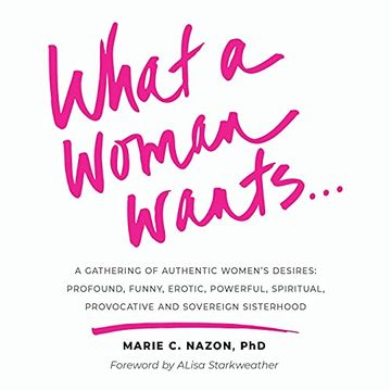 portada What a Woman Wants. A Gathering of Authentic Women'S Desires - Profound, Funny, Erotic, Powerful, Spiritual,Provocative and Sovereign Sisterhood (en Inglés)