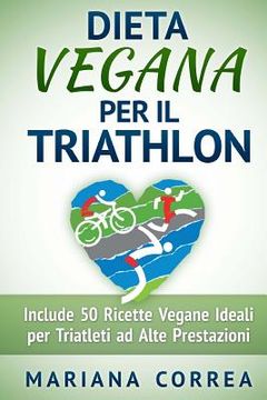 portada DIETA VEGANA Per il TRIATHLON: Include 50 Ricette Vegane Ideali per Triatleti ad Alte Prestazioni (en Italiano)