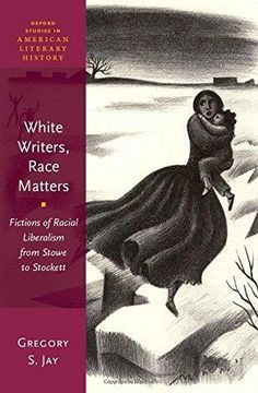 portada White Writers, Race Matters: Fictions of Racial Liberalism from Stowe to Stockett (Hardback) (in English)