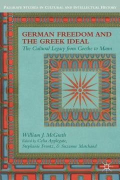 portada German Freedom and the Greek Ideal: The Cultural Legacy from Goethe to Mann (en Inglés)