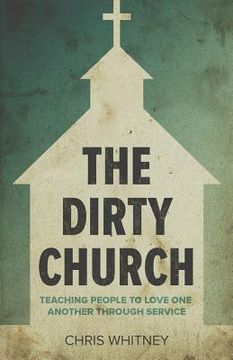 portada The Dirty Church: Teaching People To Love One Another Through Service (en Inglés)