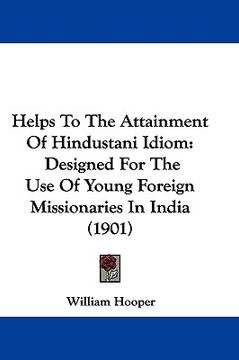 portada helps to the attainment of hindustani idiom: designed for the use of young foreign missionaries in india (1901) (in English)