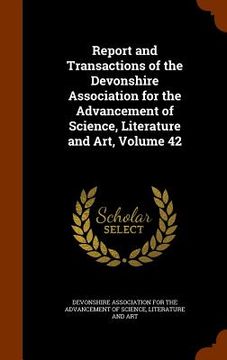 portada Report and Transactions of the Devonshire Association for the Advancement of Science, Literature and Art, Volume 42 (en Inglés)