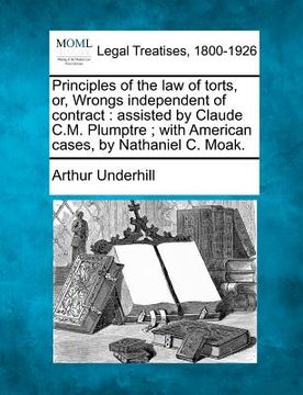 portada principles of the law of torts, or, wrongs independent of contract: assisted by claude c.m. plumptre; with american cases, by nathaniel c. moak. (en Inglés)