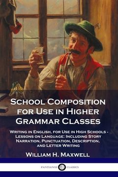 portada School Composition for Use in Higher Grammar Classes: Writing in English, for Use in High Schools - Lessons on Language: Including Story Narration, Pu (en Inglés)