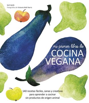 portada Mi Primer Libro de Cocina Vegana: 140 Recetas Fáciles, Sanas y Creativas Para Aprender a Cocinar sin Productos de Origen Animal (in Spanish)