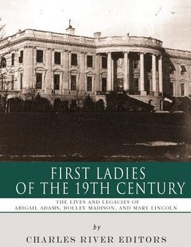 portada First Ladies of the 19th Century: The Lives and Legacies of Abigail Adams, Dolley Madison, and Mary Lincoln (en Inglés)