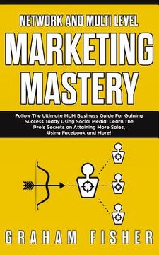 portada Network and Multi Level Marketing Mastery: Follow The Ultimate MLM Business Guide For Gaining Success Today Using Social Media! Learn The Pro's Secret (in English)