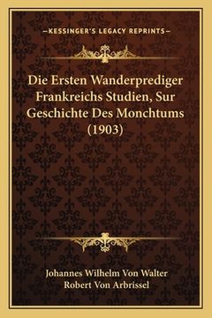 portada Die Ersten Wanderprediger Frankreichs Studien, Sur Geschichte Des Monchtums (1903) (en Alemán)