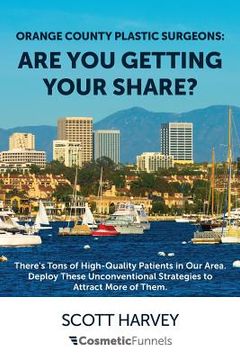 portada Orange County Plastic Surgeons: Are You Getting Your Share?: There's Tons of High-Quality Patients in Our Area. Deploy These Unconventional Strategies (en Inglés)