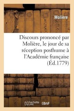 portada Discours Prononcé Par Molière, Le Jour de Sa Réception Posthume À l'Académie Française: , Avec La Réponse (en Francés)