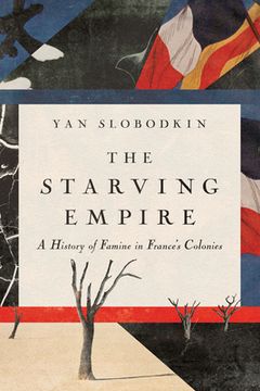 portada The Starving Empire: A History of Famine in France's Colonies (en Inglés)